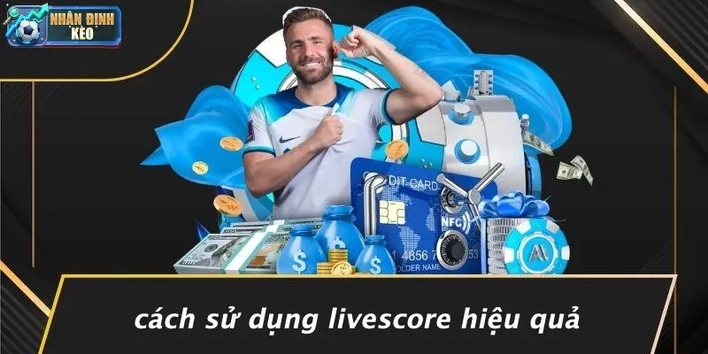 Cách Sử Dụng Livescore Hiệu Quả