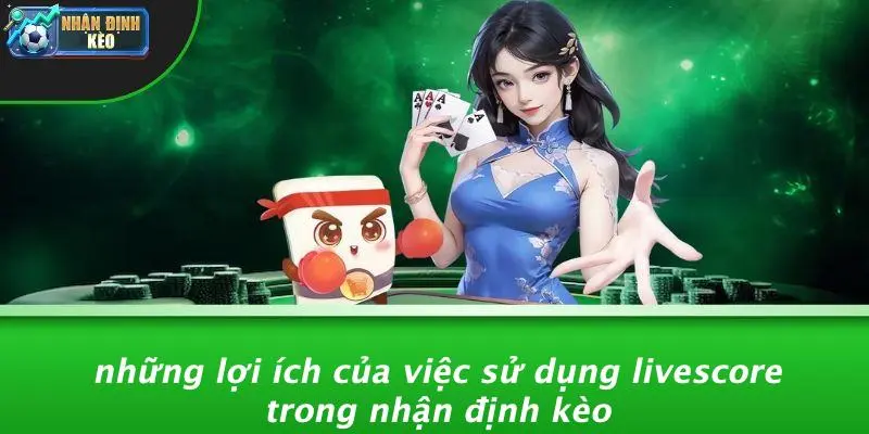 Những Lợi Ích Của Việc Sử Dụng Livescore Trong Nhận Định Kèo