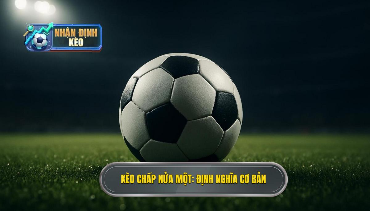 Kèo Chấp Nửa Một Là Gì_ Định Nghĩa Cơ Bản