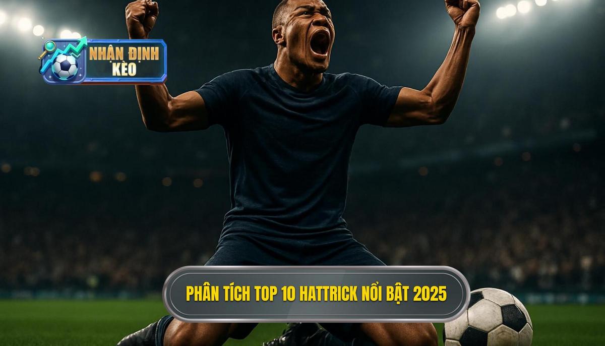 Phân Tích Chi Tiết Top 10 Hattrick Nổi Bật 2025