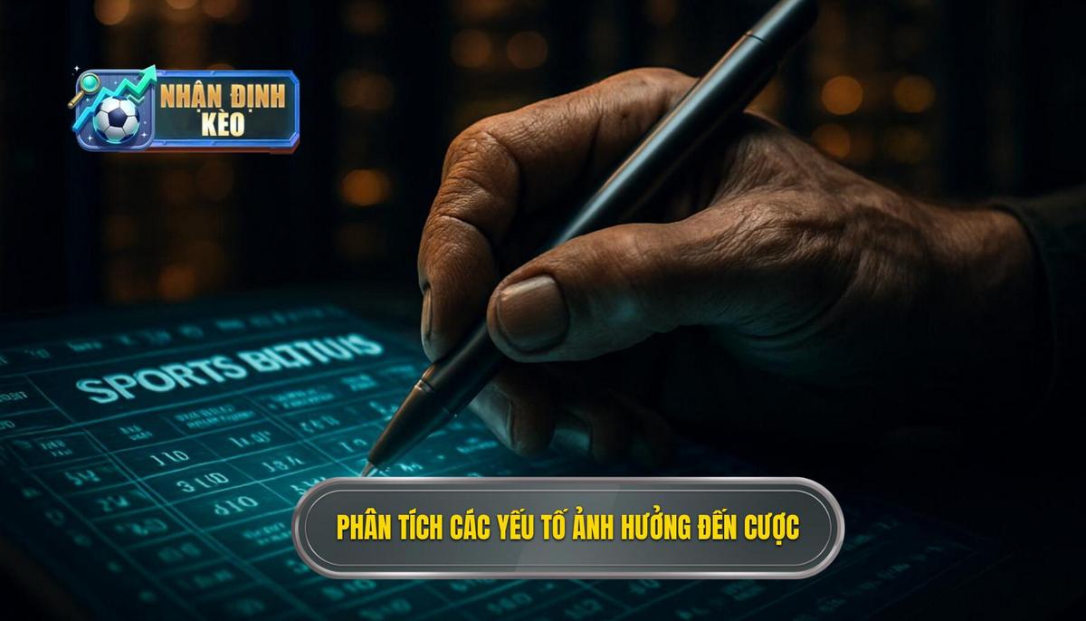 Phân Tích Chuyên Sâu Các Yếu Tố Ảnh Hưởng Đến Kèo Cược