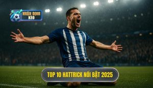 Top 10 hattrick nổi bật 2025