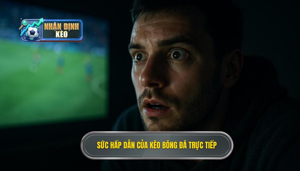 Bản chất và sức hút khó cưỡng của kèo live bóng đá