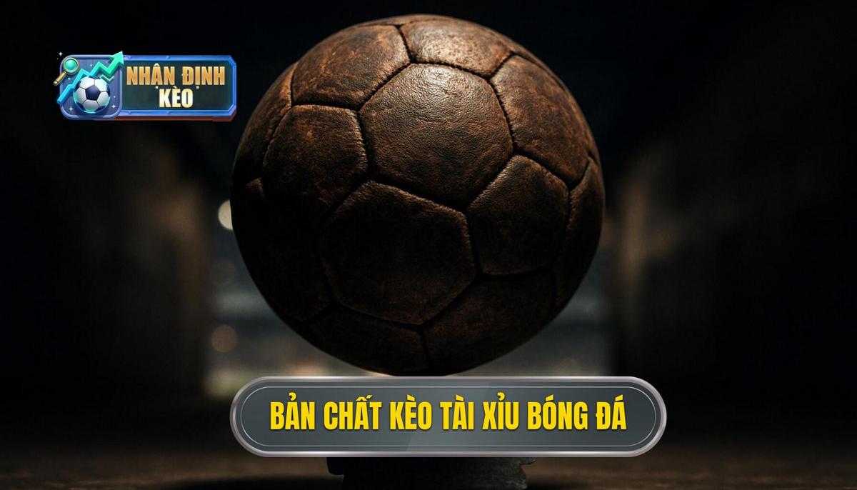 Khái quát về bản chất của kèo tài xỉu cả trận trong bóng đá